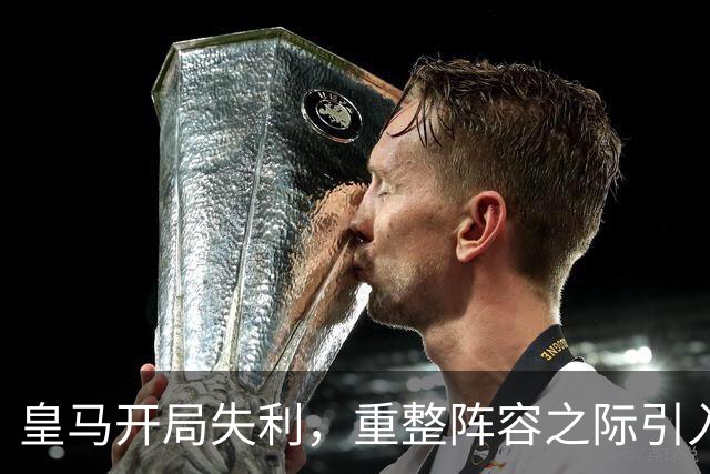 皇马开局失利，重整阵容之际引入穆帅钦点的葡萄牙新星