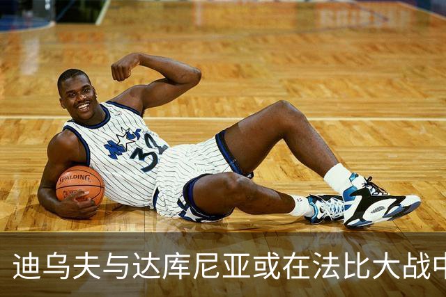 迪乌夫与达库尼亚或在法比大战中首发亮相